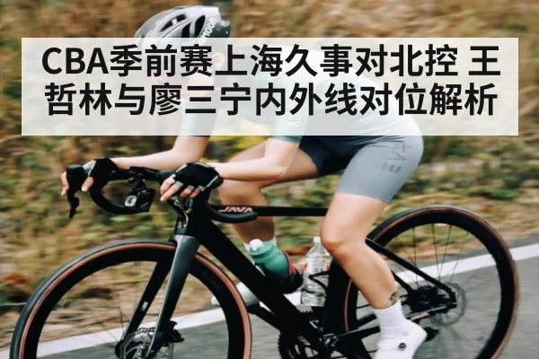 CBA季前赛上海久事对北控 王哲林与廖三宁内外线对位解析 - kaiyun